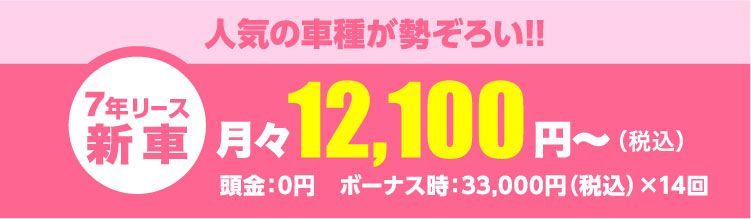 人気の車種が勢ぞろい!!月々12,100円～（税込）頭金：0円　ボーナス時：33,000円（税込）×14回